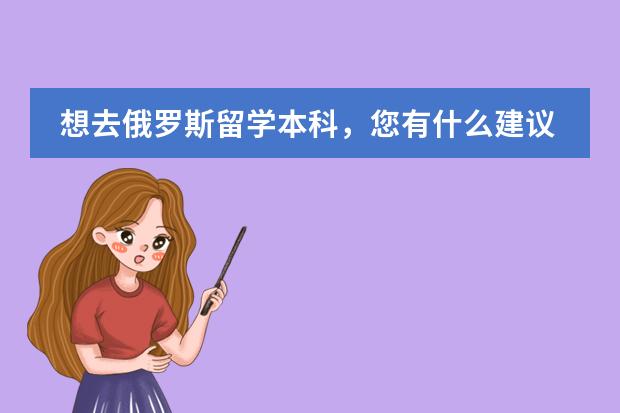 想去俄罗斯留学本科，您有什么建议吗？想去一个相对学费生活费低的大学。