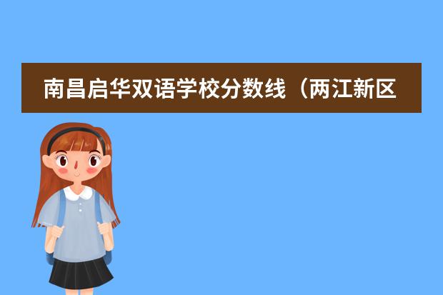 南昌启华双语学校分数线（两江新区小学排名情况）