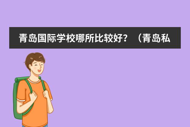 青岛国际学校哪所比较好？（青岛私立高中排行榜前十名）