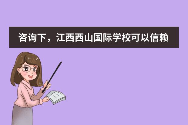 咨询下，江西西山国际学校可以信赖吗？