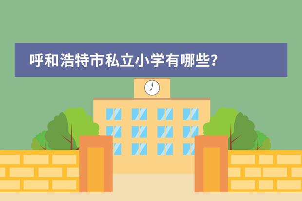 呼和浩特市私立小学有哪些？