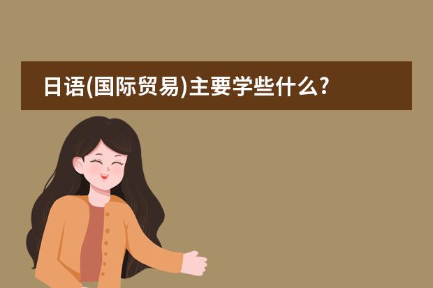日语(国际贸易)主要学些什么?