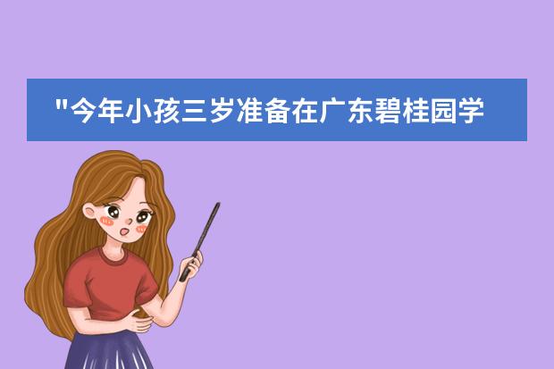 "今年小孩三岁准备在广东碧桂园学校上幼儿园,想问他们家的教学怎么样?"