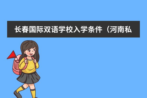 长春国际双语学校入学条件（河南私立高中排名）