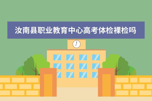 汝南县职业教育中心高考体检裸检吗？在哪里体检的？