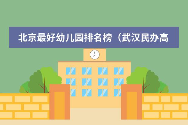 北京最好幼儿园排名榜（武汉民办高中排名一览表）