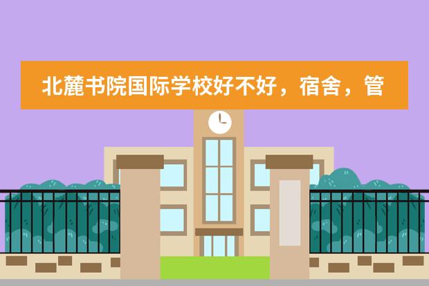 北麓书院国际学校好不好,宿舍,管理,环境怎么样?