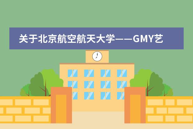 关于北京航空航天大学&mdash;&mdash;GMY艺术预科 ，学习多久时间，然后去国外读大几啊？ 可以去哪些国家？