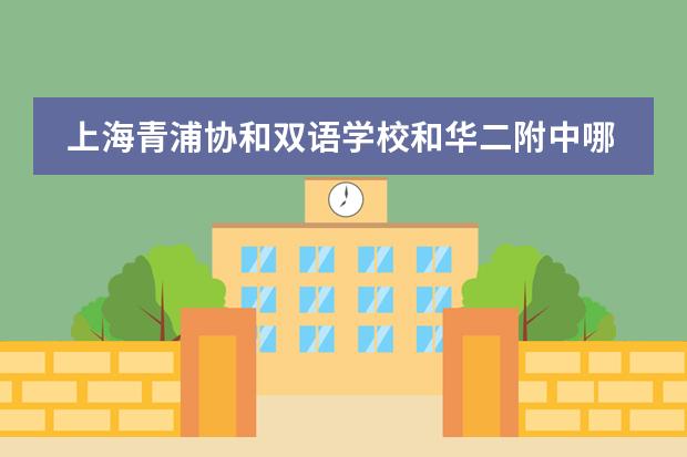 上海青浦协和双语学校和华二附中哪个好