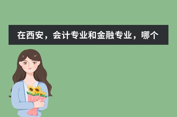 在西安，会计专业和金融专业，哪个学校最牛B？