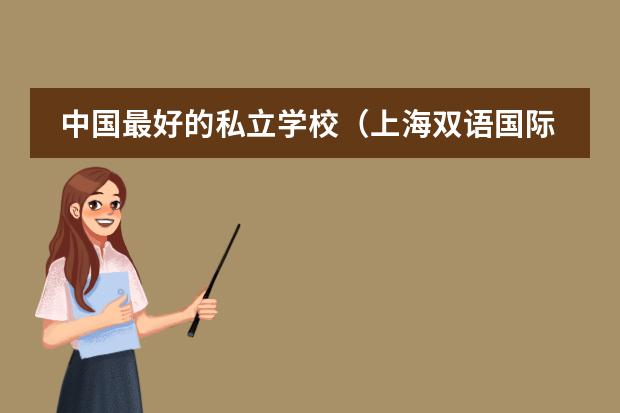 中国最好的私立学校（上海双语国际学校排名）