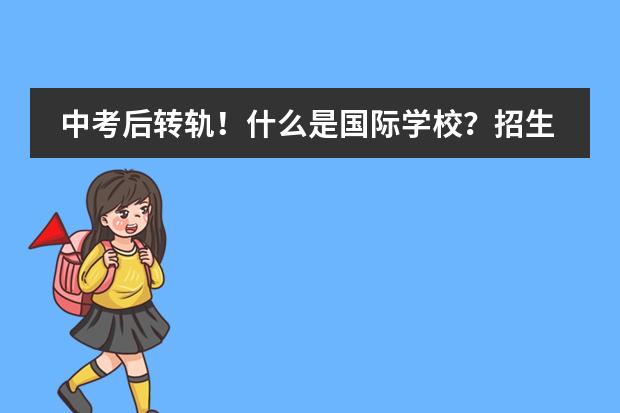 中考后转轨！什么是国际学校？招生方式有何不同？录取要求难吗？