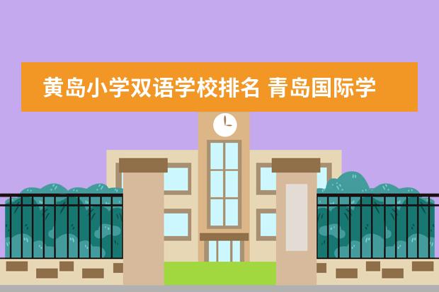 黄岛小学双语学校排名 青岛国际学校哪所比较好？