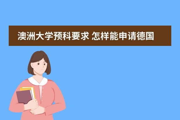 澳洲大学预科要求 怎样能申请德国预科（申请条件　所需学历　预科费用等）　　