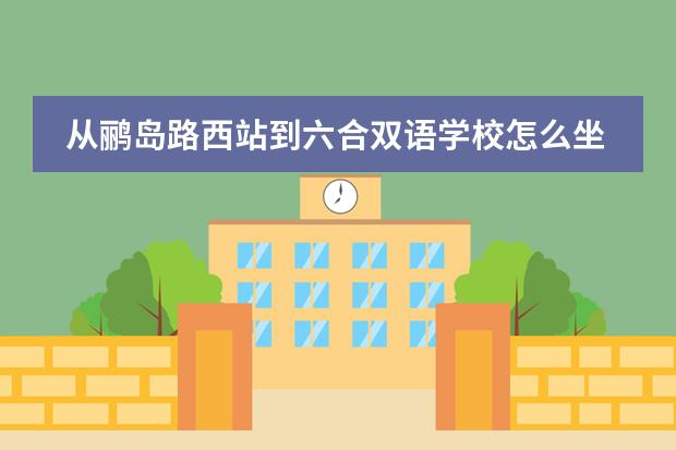 从鹂岛路西站到六合双语学校怎么坐公交车，最快需要