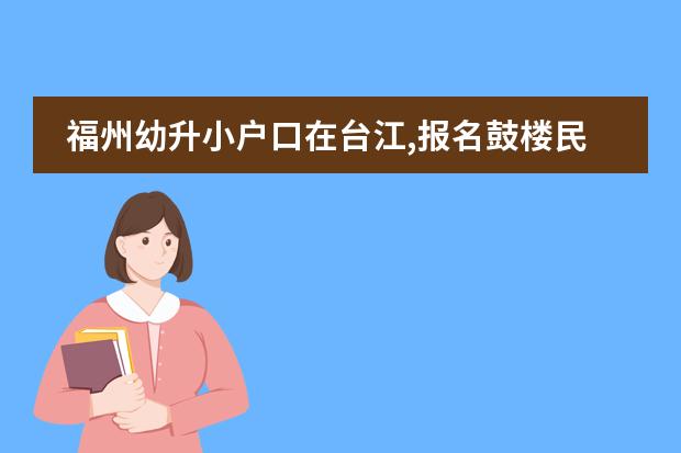福州幼升小户口在台江,报名鼓楼民办学校选哪个区