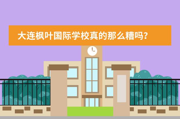 大连枫叶国际学校真的那么糟吗？