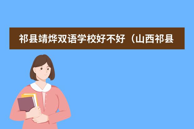 祁县靖烨双语学校好不好（山西祁县双语学校好还是山西平遥双语学校好？）