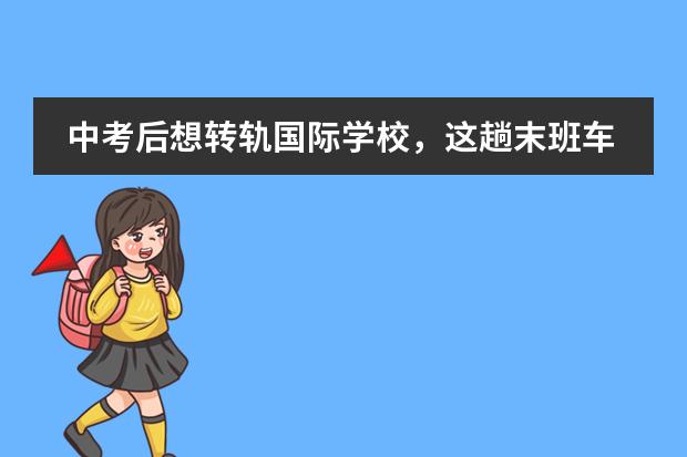 中考后想转轨国际学校，这趟末班车好赶吗？