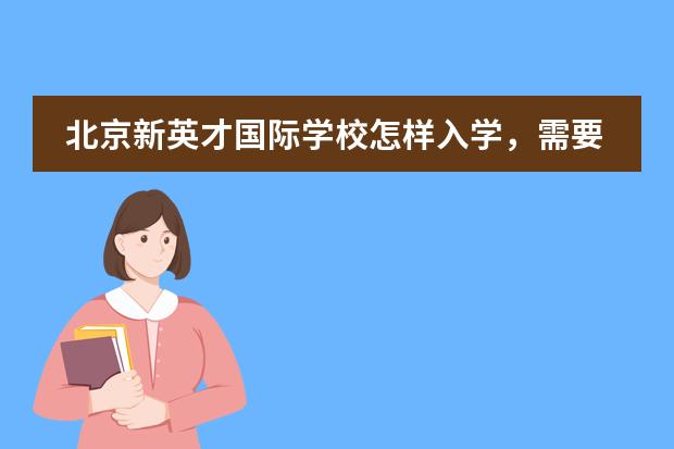 北京新英才国际学校怎样入学，需要考试么？（北京新英才国际学校学费）