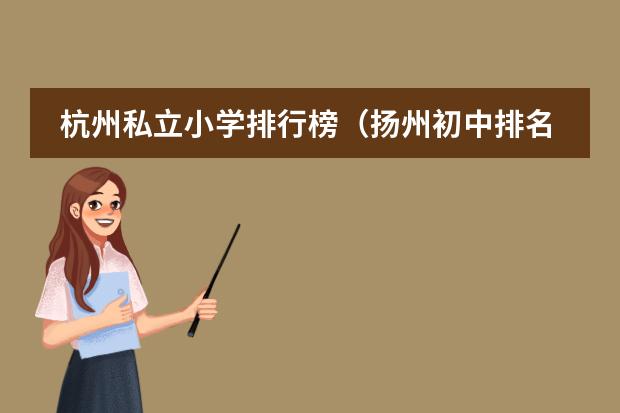 杭州私立小学排行榜（扬州初中排名前十的学校）