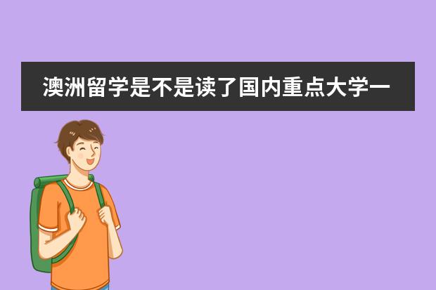 澳洲留学是不是读了国内重点大学一年级后就不用再读预科？ 去澳洲留学是不是必须得读预科？预科需要哪种条件才能入读？