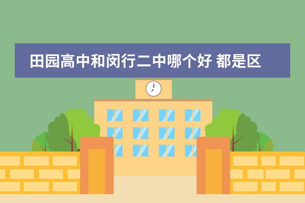 田园高中和闵行二中哪个好 都是区重点 当然这两个要比莘庄中学好考