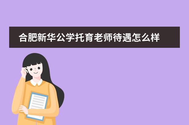 合肥新华公学托育老师待遇怎么样