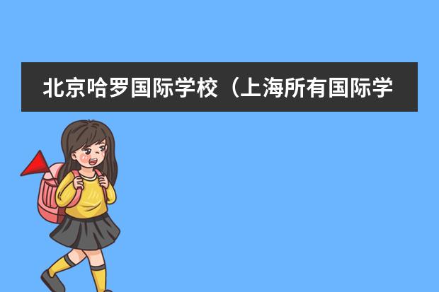 北京哈罗国际学校（上海所有国际学校排名一览表）
