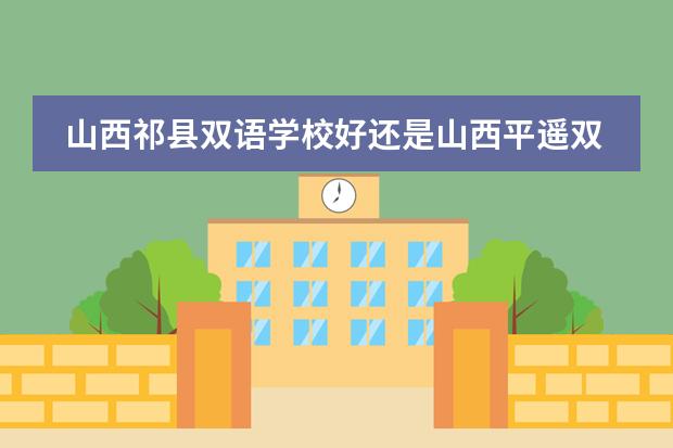 山西祁县双语学校好还是山西平遥双语学校好？ 祁县靖烨双语学校升学率