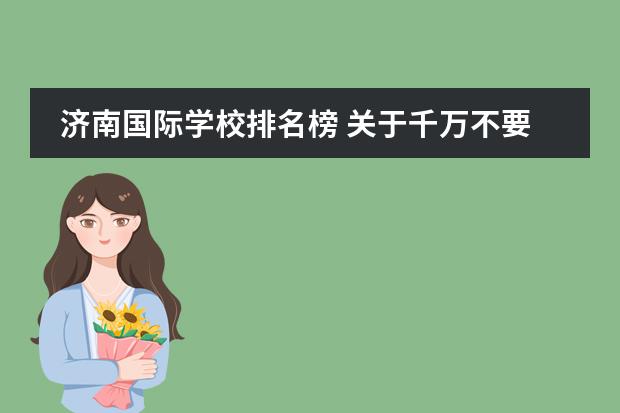 济南国际学校排名榜 关于千万不要进章丘双语的信息