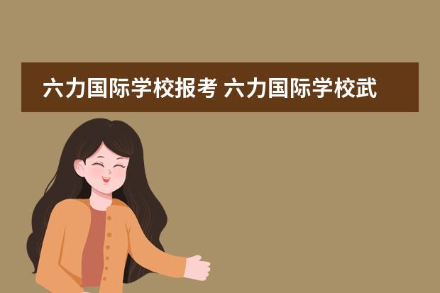 六力国际学校报考 六力国际学校武清升学率