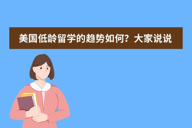 美国低龄留学的趋势如何？大家说说都愿意让自己的孩子多大的时候出国最合适呢？