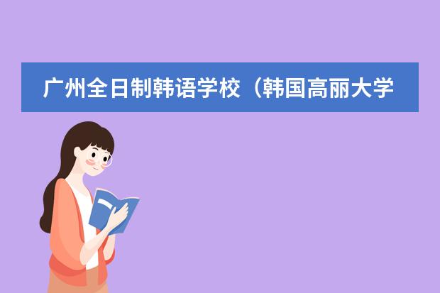 广州全日制韩语学校（韩国高丽大学英语授课课程及奖学金是怎样的？）