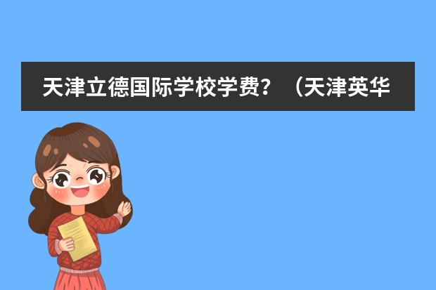 天津立德国际学校学费？（天津英华国际学校高中收费标准）