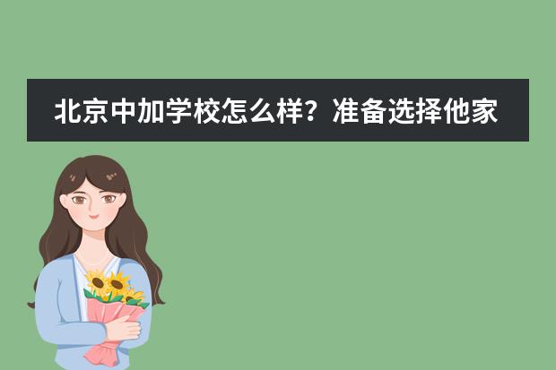 北京中加学校怎么样?准备选择他家?