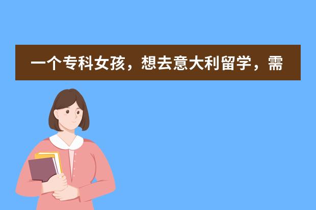 一个专科女孩，想去意大利留学，需要准备什么？如何提升自己？