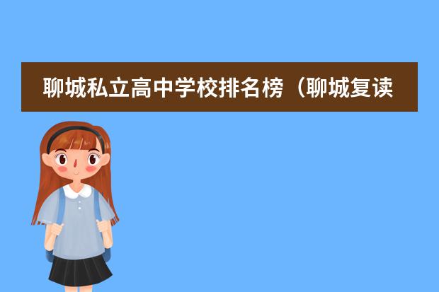 聊城私立高中学校排名榜（聊城复读学校排名？）