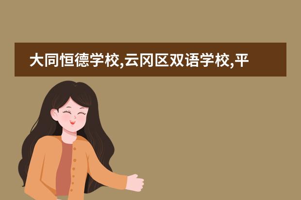 大同恒德学校,云冈区双语学校,平城区双语学校哪个好,有编制？
