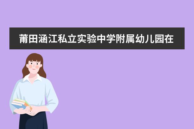 莆田涵江私立实验中学附属幼儿园在里面当老师怎么样