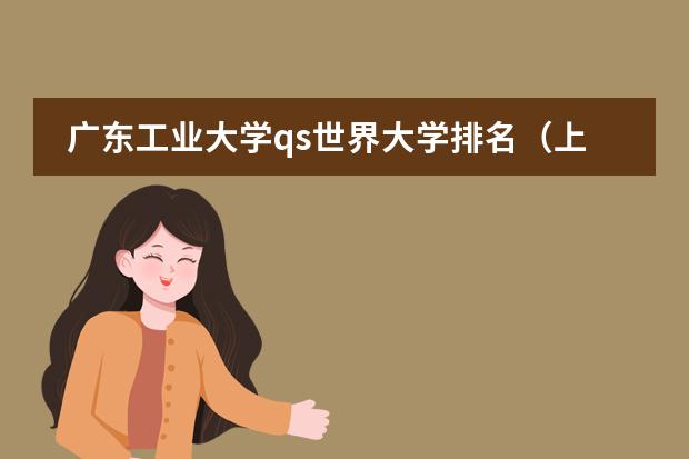 广东工业大学qs世界大学排名（上海中学排名）