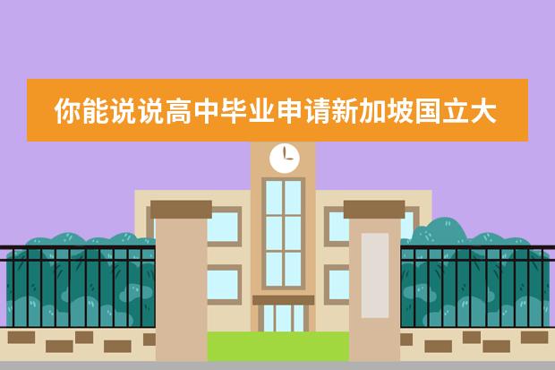 你能说说高中毕业申请新加坡国立大学怎么样吗？