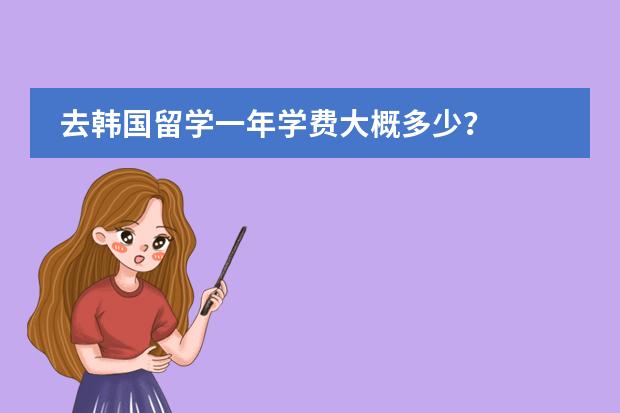 去韩国留学一年学费大概多少？