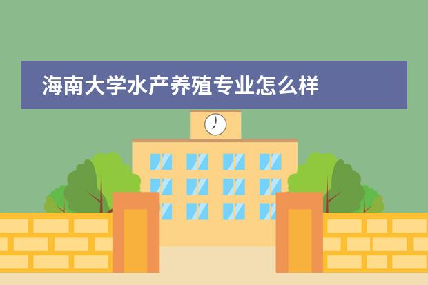 海南大学水产养殖专业怎么样