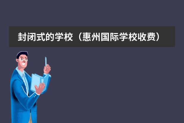 封闭式的学校（惠州国际学校收费）