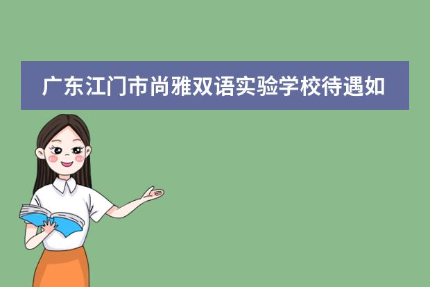 广东江门市尚雅双语实验学校待遇如何呢？是公办？