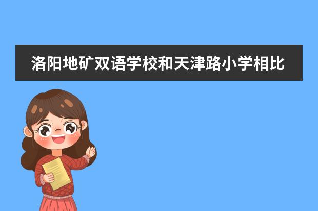 洛阳地矿双语学校和天津路小学相比 洛阳市小学十大重点学校排名