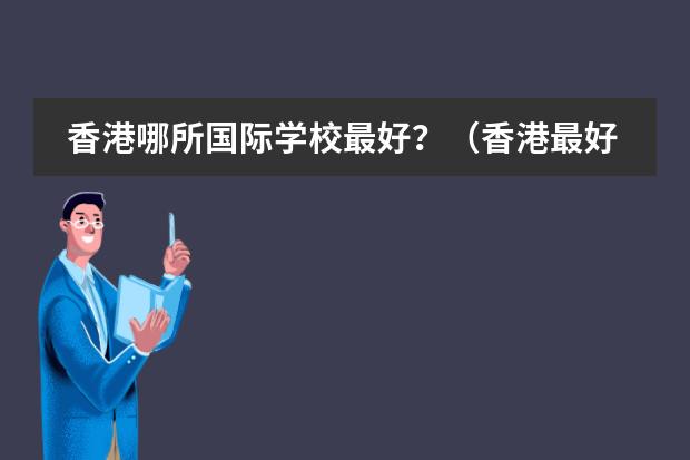 香港哪所国际学校最好？（香港最好的大学排名榜）