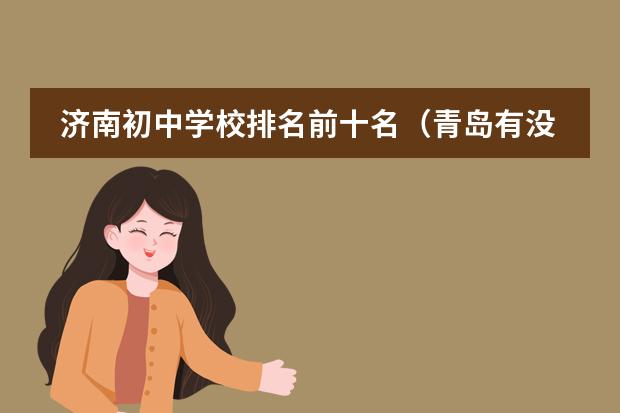 济南初中学校排名前十名（青岛有没有课程特色的双语学校推荐？）