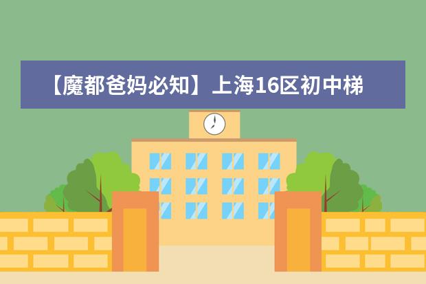 【魔都爸妈必知】上海16区初中梯队排名 2024上海高中100强排名 2024上海高中最新排名榜单